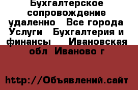 Бухгалтерское сопровождение удаленно - Все города Услуги » Бухгалтерия и финансы   . Ивановская обл.,Иваново г.